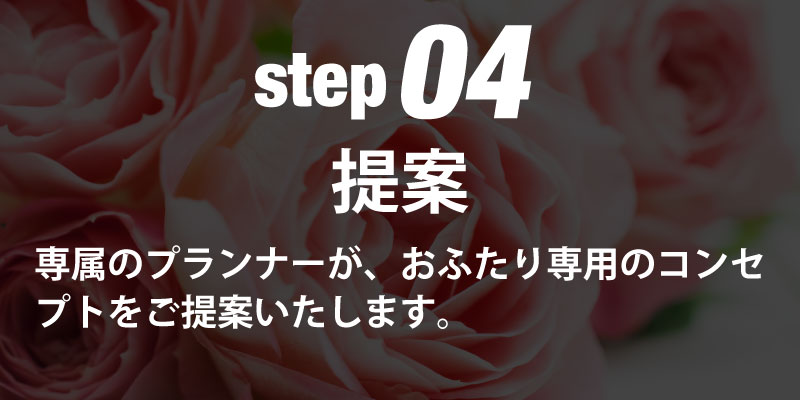 step04提案 専属のプランナーが、おふたり専用のコンセプトをご提案いたします。